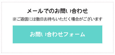 メールでのお問い合わせ ※ご返信には数日お待ちいただく場合がございます