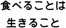 食べることは生きること