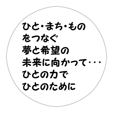 ひと・まち・ものをつなぐ 夢と希望の未来に向かって･･･ ひとの力でひとのために